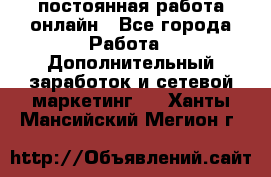 постоянная работа онлайн - Все города Работа » Дополнительный заработок и сетевой маркетинг   . Ханты-Мансийский,Мегион г.